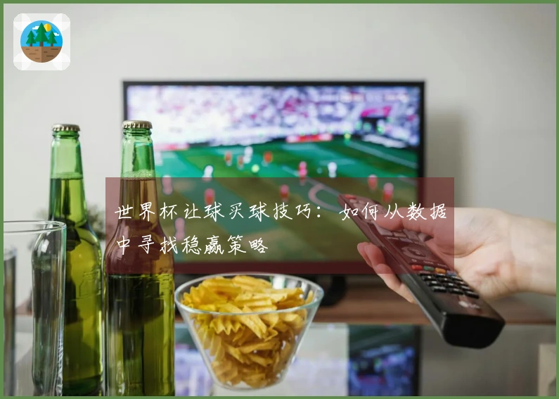 世界杯让球买球技巧：如何从数据中寻找稳赢策略