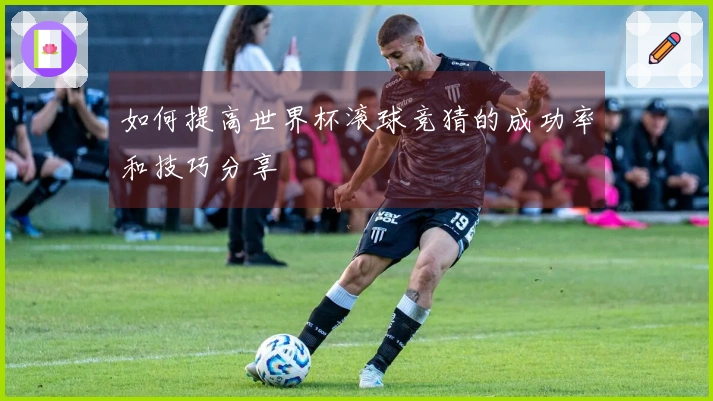如何提高世界杯滚球竞猜的成功率和技巧分享