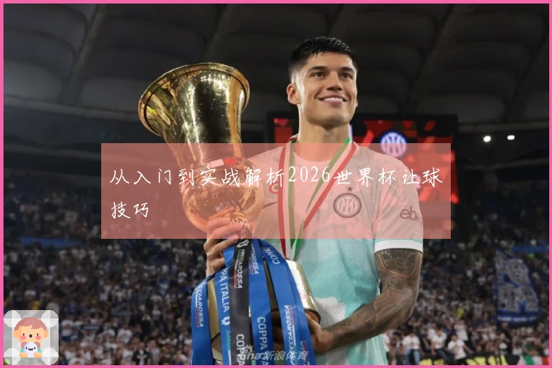 从入门到实战解析2026世界杯让球技巧