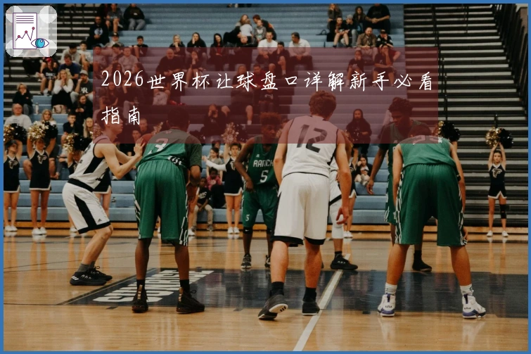 2026世界杯让球盘口详解新手必看指南