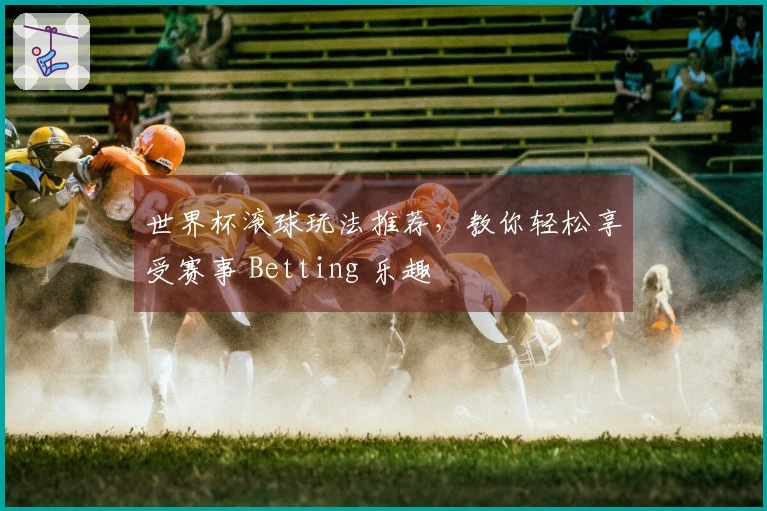 世界杯滚球玩法推荐，教你轻松享受赛事 Betting 乐趣