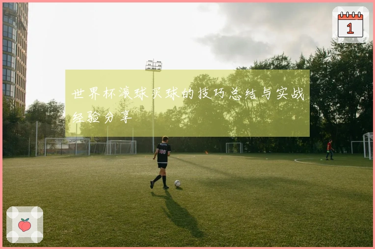 世界杯滚球买球的技巧总结与实战经验分享