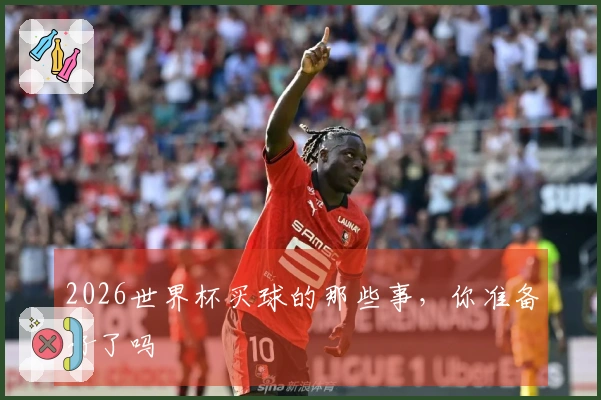2026世界杯买球的那些事，你准备好了吗