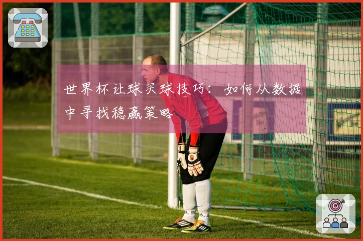 世界杯让球买球技巧：如何从数据中寻找稳赢策略