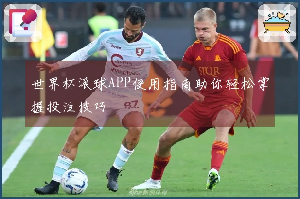 世界杯滚球APP使用指南助你轻松掌握投注技巧