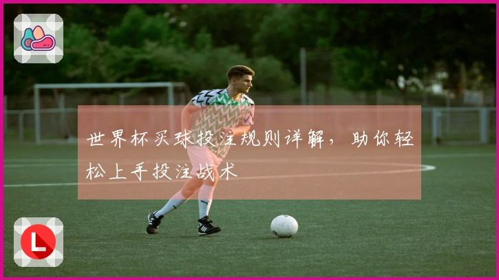 世界杯买球投注规则详解，助你轻松上手投注战术