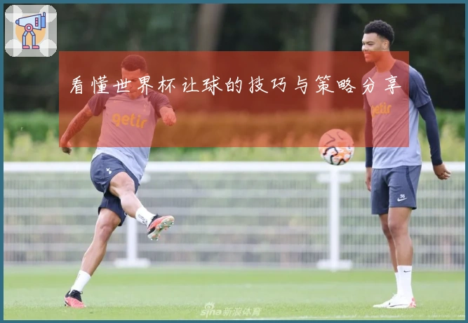 看懂世界杯让球的技巧与策略分享