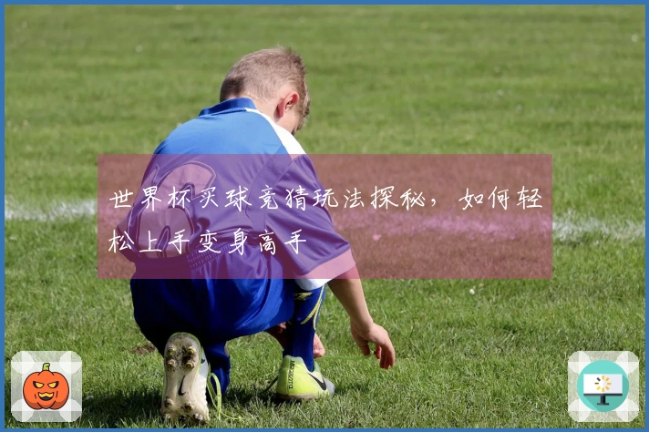 世界杯买球竞猜玩法探秘，如何轻松上手变身高手