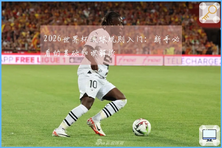 2026世界杯滚球规则入门：新手必看的基础知识解读