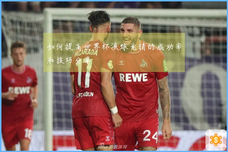 如何提高世界杯滚球竞猜的成功率和技巧分享