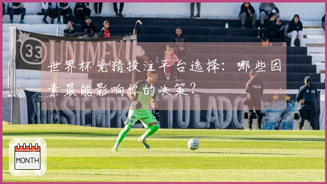 世界杯竞猜投注平台选择：哪些因素最能影响你的决策？