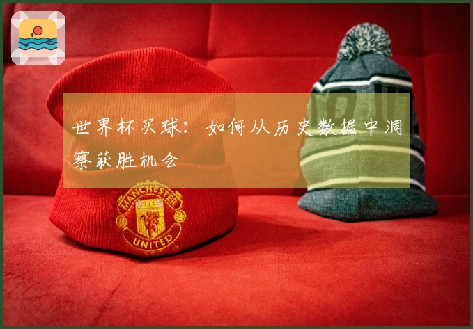 世界杯买球：如何从历史数据中洞察获胜机会