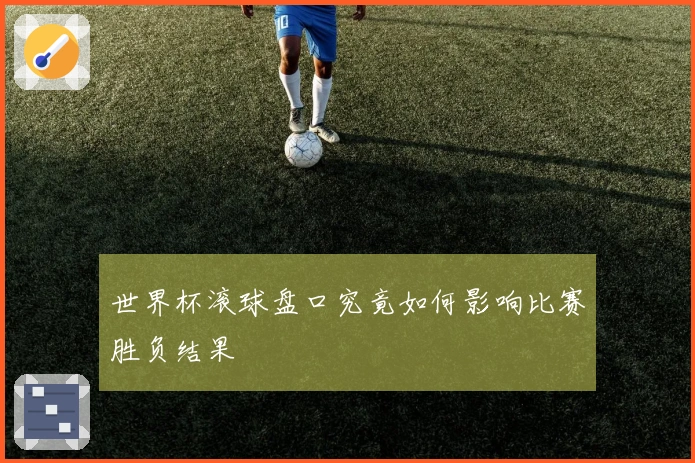 世界杯滚球盘口究竟如何影响比赛胜负结果