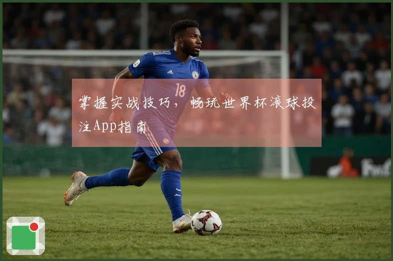 掌握实战技巧，畅玩世界杯滚球投注App指南