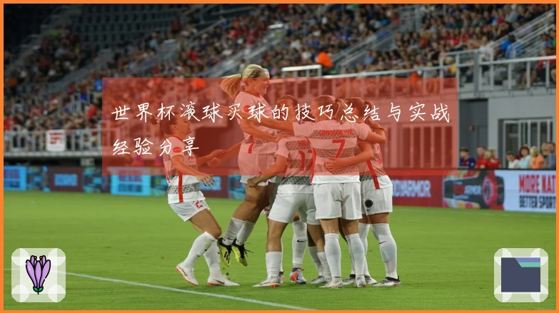 世界杯滚球买球的技巧总结与实战经验分享