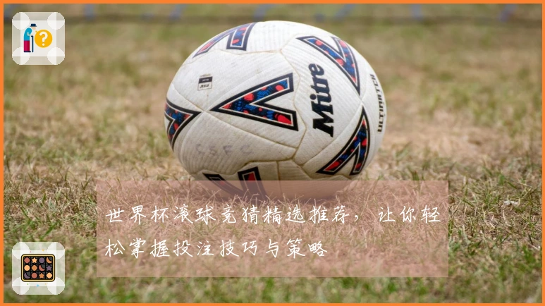 世界杯滚球竞猜精选推荐，让你轻松掌握投注技巧与策略