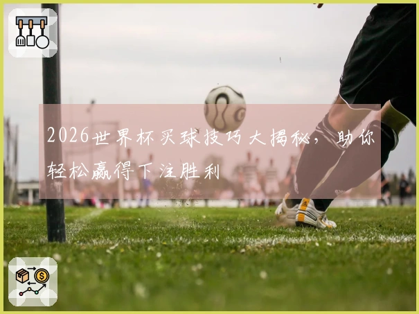 2026世界杯买球技巧大揭秘，助你轻松赢得下注胜利