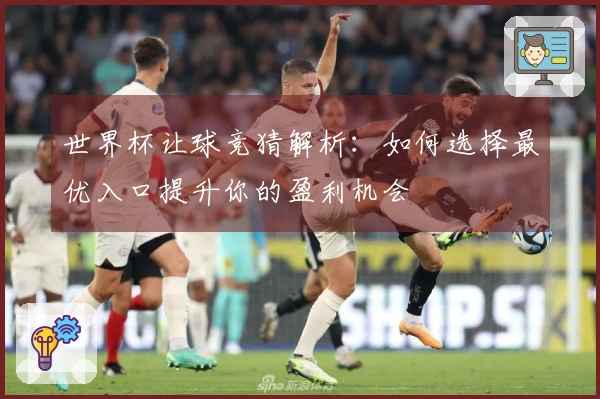 世界杯让球竞猜解析：如何选择最优入口提升你的盈利机会